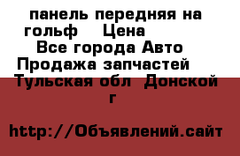 панель передняя на гольф7 › Цена ­ 2 000 - Все города Авто » Продажа запчастей   . Тульская обл.,Донской г.